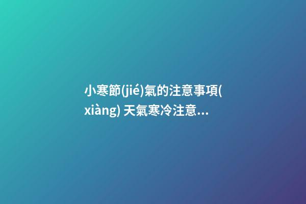 小寒節(jié)氣的注意事項(xiàng) 天氣寒冷注意身體